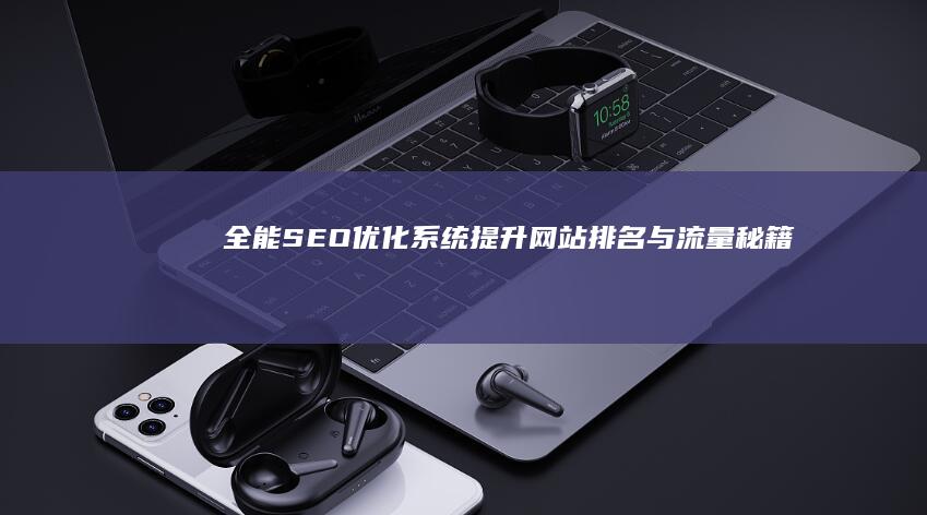 全能SEO优化系统：提升网站排名与流量秘籍